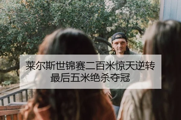 莱尔斯世锦赛二百米惊天逆转 最后五米绝杀夺冠